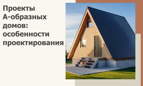 Проекты А-образных домов: особенности проектирования и строительства в Гулькевичах